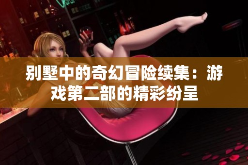 别墅中的奇幻冒险续集：游戏第二部的精彩纷呈