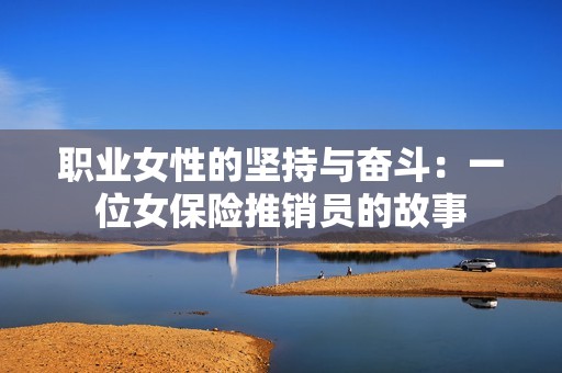 职业女性的坚持与奋斗：一位女保险推销员的故事