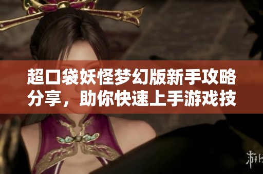 超口袋妖怪梦幻版新手攻略分享，助你快速上手游戏技巧