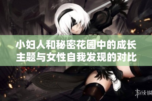 小妇人和秘密花园中的成长主题与女性自我发现的对比探讨