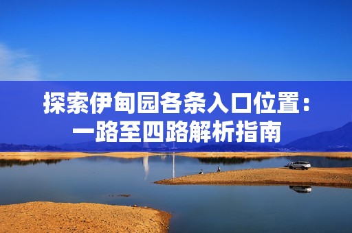 探索伊甸园各条入口位置：一路至四路解析指南