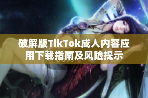 破解版TikTok成人内容应用下载指南及风险提示