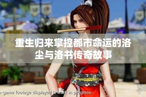 重生归来掌控都市命运的洛尘与洛书传奇故事