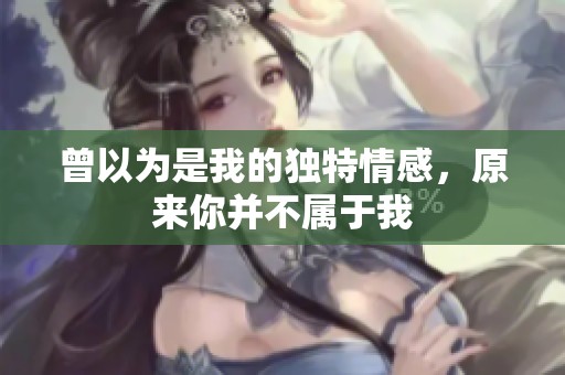 曾以为是我的独特情感，原来你并不属于我
