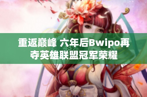 重返巅峰 六年后Bwipo再夺英雄联盟冠军荣耀