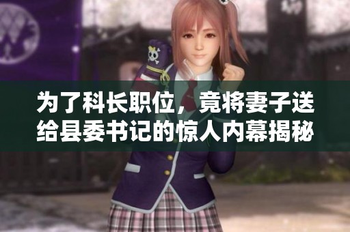为了科长职位，竟将妻子送给县委书记的惊人内幕揭秘
