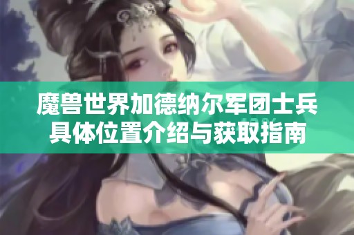 魔兽世界加德纳尔军团士兵具体位置介绍与获取指南