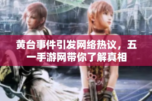 黄台事件引发网络热议，五一手游网带你了解真相
