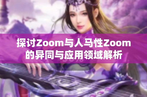 探讨Zoom与人马性Zoom的异同与应用领域解析