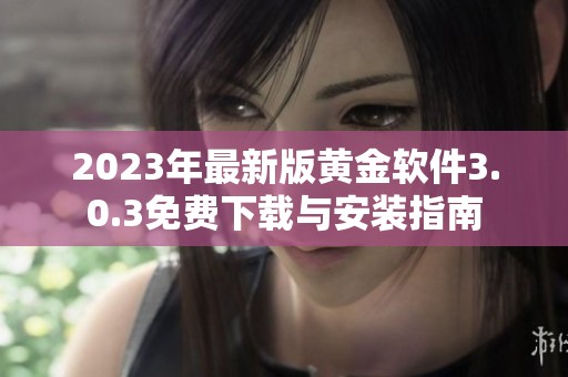 2023年最新版黄金软件3.0.3免费下载与安装指南