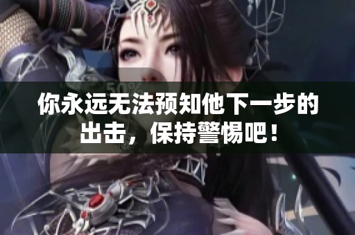你永远无法预知他下一步的出击，保持警惕吧！