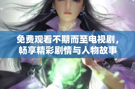 免费观看不期而至电视剧，畅享精彩剧情与人物故事