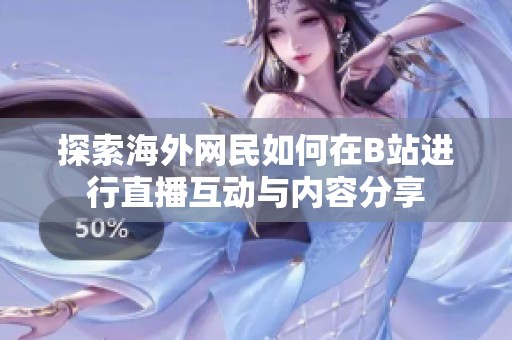 探索海外网民如何在B站进行直播互动与内容分享