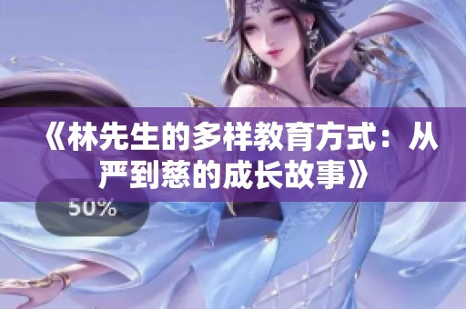 《林先生的多样教育方式：从严到慈的成长故事》