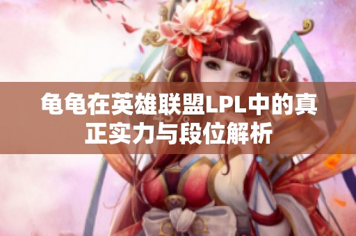 龟龟在英雄联盟LPL中的真正实力与段位解析