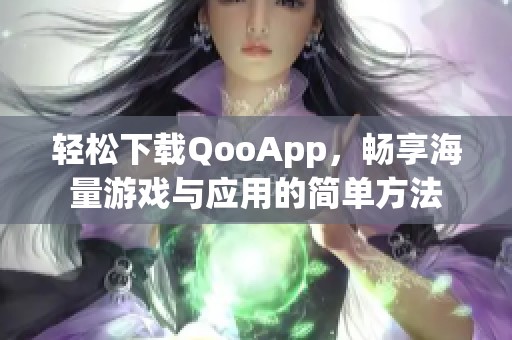 轻松下载QooApp，畅享海量游戏与应用的简单方法