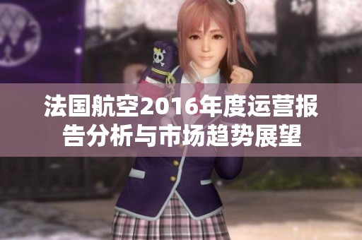 法国航空2016年度运营报告分析与市场趋势展望