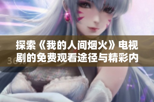 探索《我的人间烟火》电视剧的免费观看途径与精彩内容分析