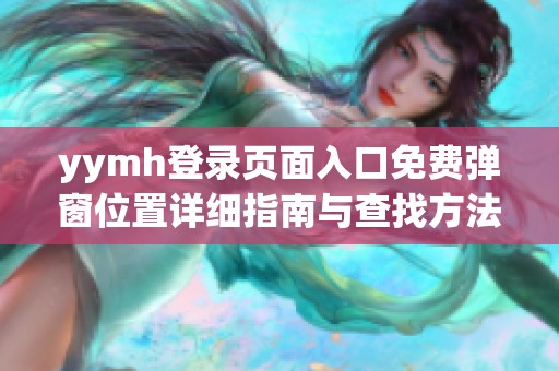 yymh登录页面入口免费弹窗位置详细指南与查找方法