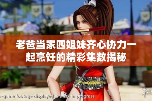 老爸当家四姐妹齐心协力一起烹饪的精彩集数揭秘