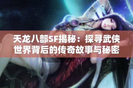 天龙八部SF揭秘：探寻武侠世界背后的传奇故事与秘密