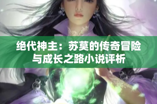 绝代神主：苏莫的传奇冒险与成长之路小说评析