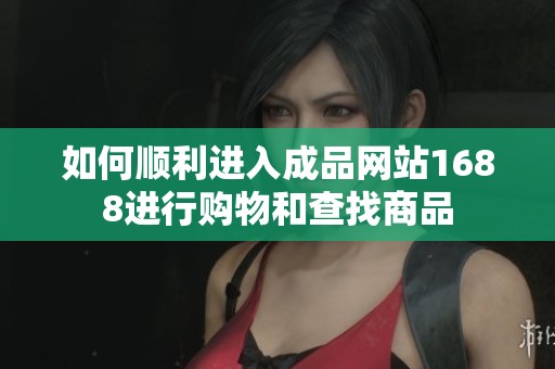 如何顺利进入成品网站1688进行购物和查找商品