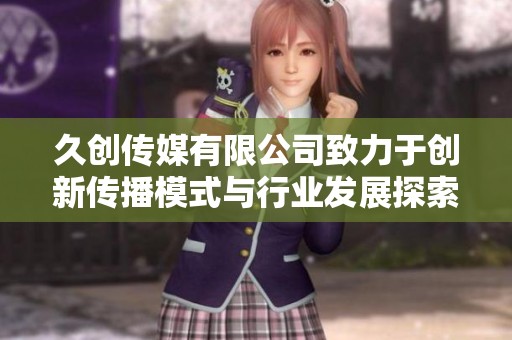 久创传媒有限公司致力于创新传播模式与行业发展探索
