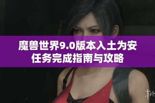 魔兽世界9.0版本入土为安任务完成指南与攻略