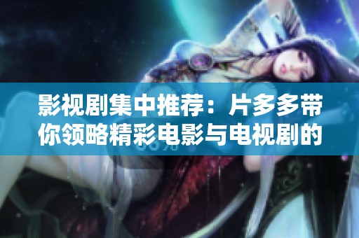 影视剧集中推荐：片多多带你领略精彩电影与电视剧的魅力
