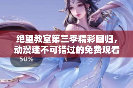 绝望教室第三季精彩回归，动漫迷不可错过的免费观看机会
