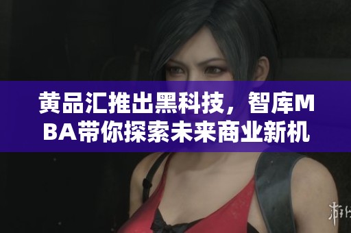 黄品汇推出黑科技，智库MBA带你探索未来商业新机遇