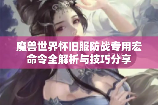 魔兽世界怀旧服防战专用宏命令全解析与技巧分享