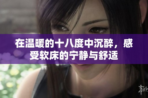 在温暖的十八度中沉醉，感受软床的宁静与舒适