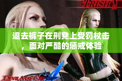 退去裤子在刑凳上受罚杖击，面对严酷的惩戒体验