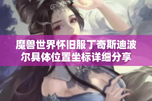 魔兽世界怀旧服丁奇斯迪波尔具体位置坐标详细分享
