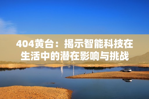 404黄台：揭示智能科技在生活中的潜在影响与挑战