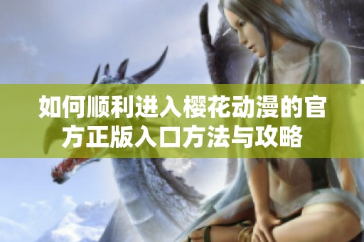 如何顺利进入樱花动漫的官方正版入口方法与攻略