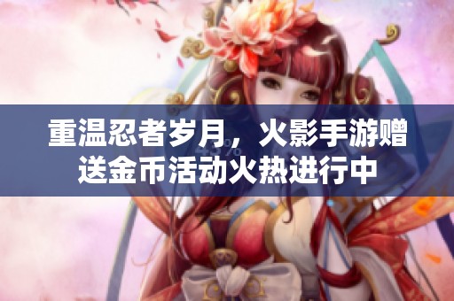 重温忍者岁月，火影手游赠送金币活动火热进行中