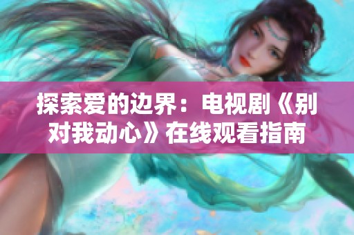 探索爱的边界：电视剧《别对我动心》在线观看指南