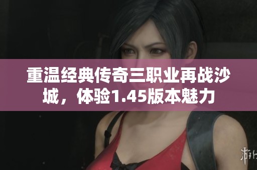 重温经典传奇三职业再战沙城，体验1.45版本魅力