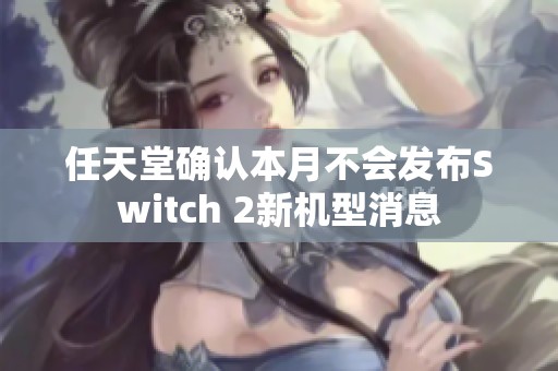 任天堂确认本月不会发布Switch 2新机型消息