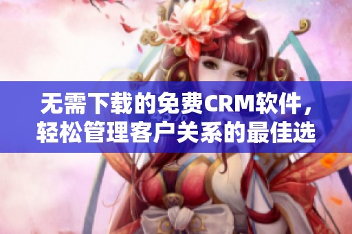 无需下载的免费CRM软件，轻松管理客户关系的最佳选择