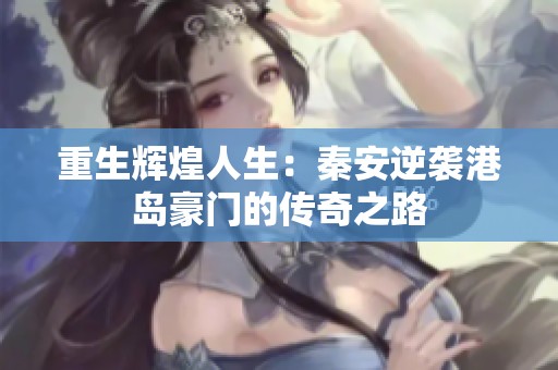 重生辉煌人生：秦安逆袭港岛豪门的传奇之路