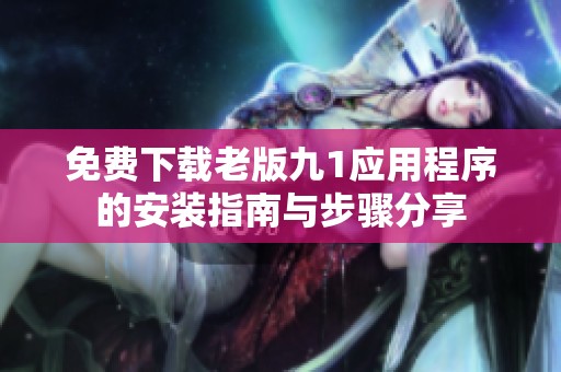 免费下载老版九1应用程序的安装指南与步骤分享
