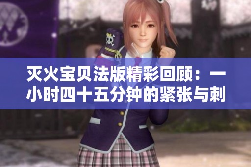 灭火宝贝法版精彩回顾：一小时四十五分钟的紧张与刺激