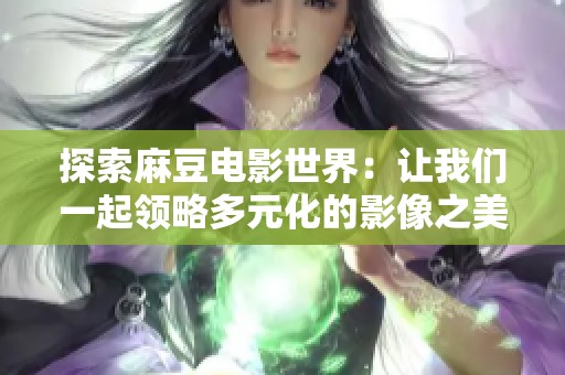 探索麻豆电影世界：让我们一起领略多元化的影像之美
