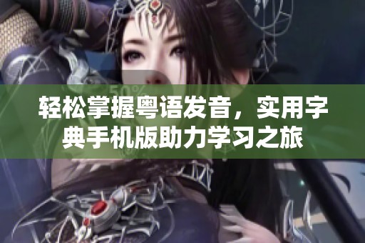 轻松掌握粤语发音，实用字典手机版助力学习之旅