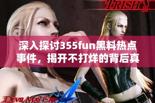 深入探讨355fun黑料热点事件，揭开不打烊的背后真相
