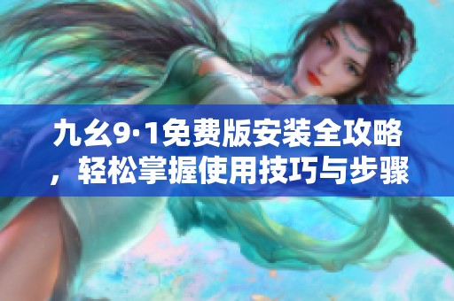 九幺9·1免费版安装全攻略，轻松掌握使用技巧与步骤